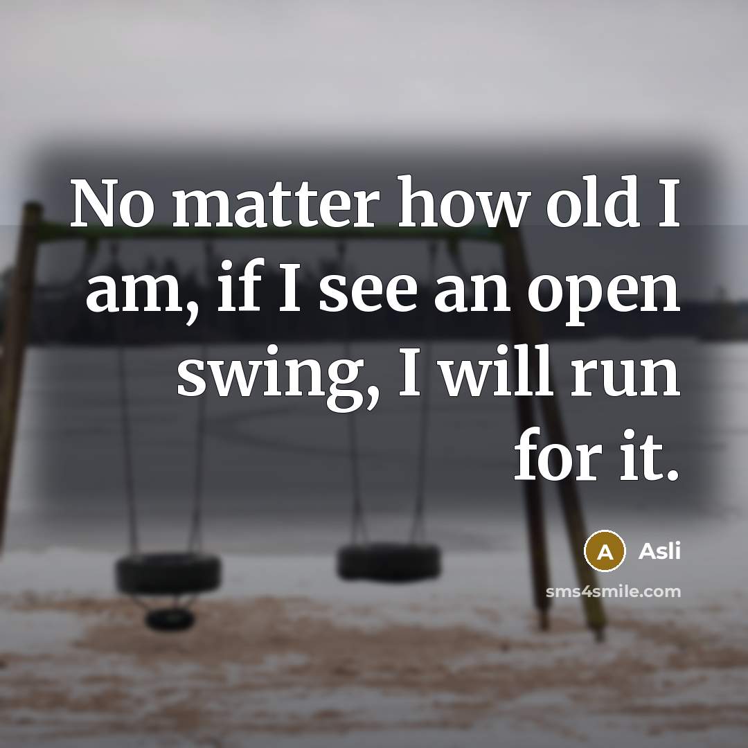 “No matter how old I am, if I see an open swing, I will run for it.” quote by Asli