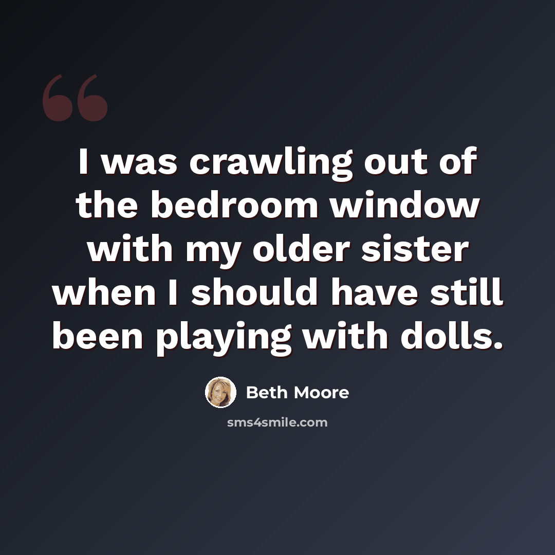 “I was crawling out of the bedroom window with my older sister when I should have still been playing with dolls.” quote by Beth Moore