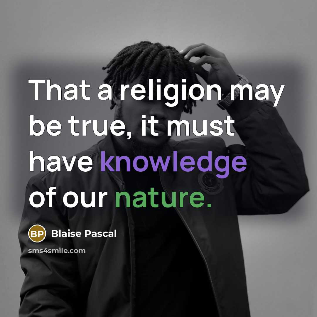 “That a religion may be true, it must have knowledge of our nature.” quote by Blaise Pascal