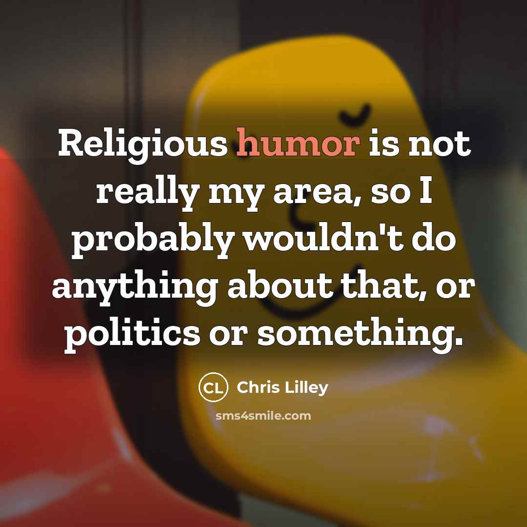 “Religious humor is not really my area, so I probably wouldn't do anything about that, or politics or something.” quote by Chris Lilley