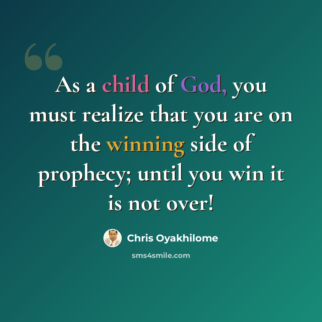 “As a child of God, you must realize that you are on the winning side of prophecy; until you win it is not over!” quote by Chris Oyakhilome
