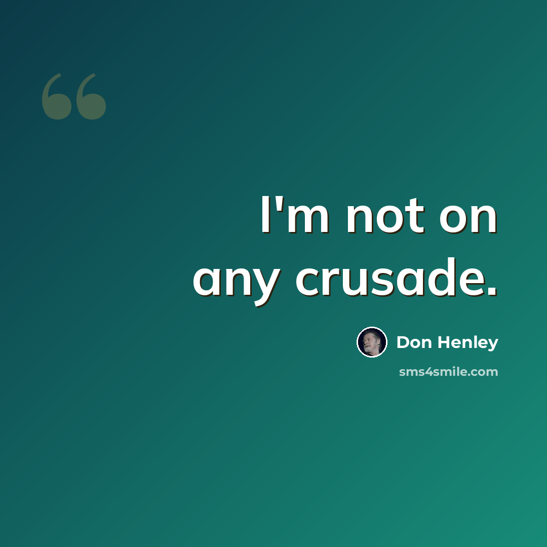 “I'm not on any crusade.” quote by Don Henley