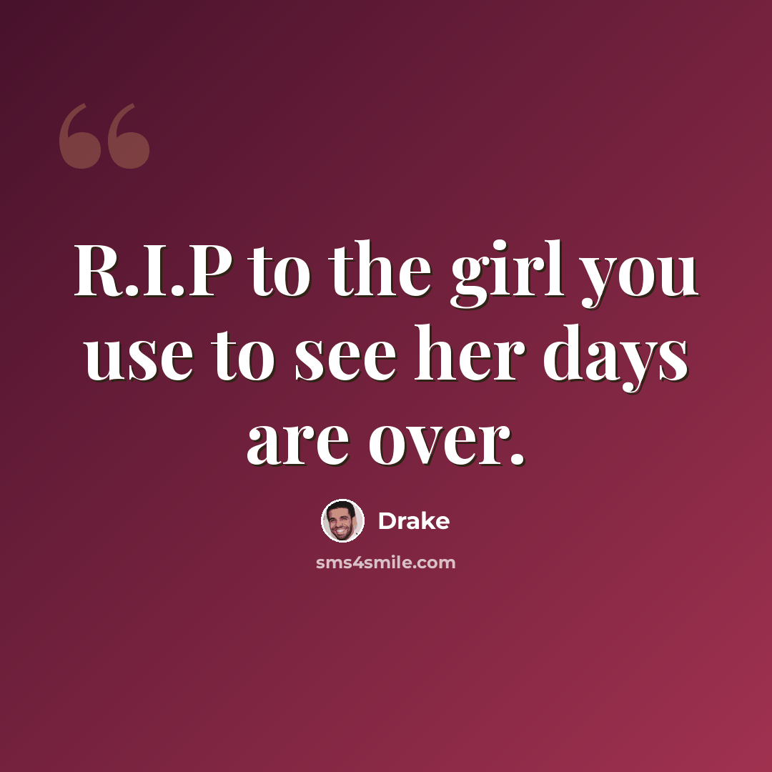 “R.I.P to the girl you use to see her days are over.” quote by Drake