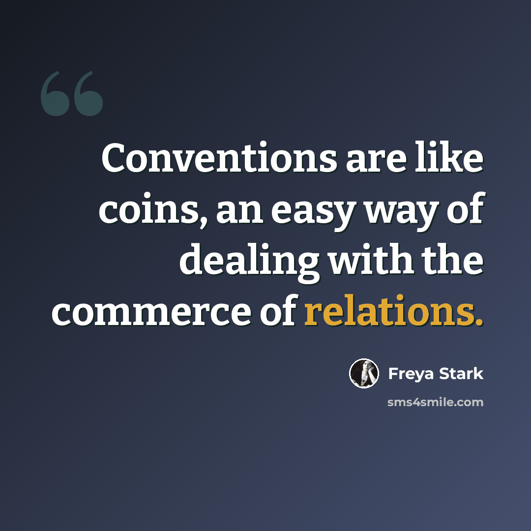 “Conventions are like coins, an easy way of dealing with the commerce of relations.” quote by Freya Stark