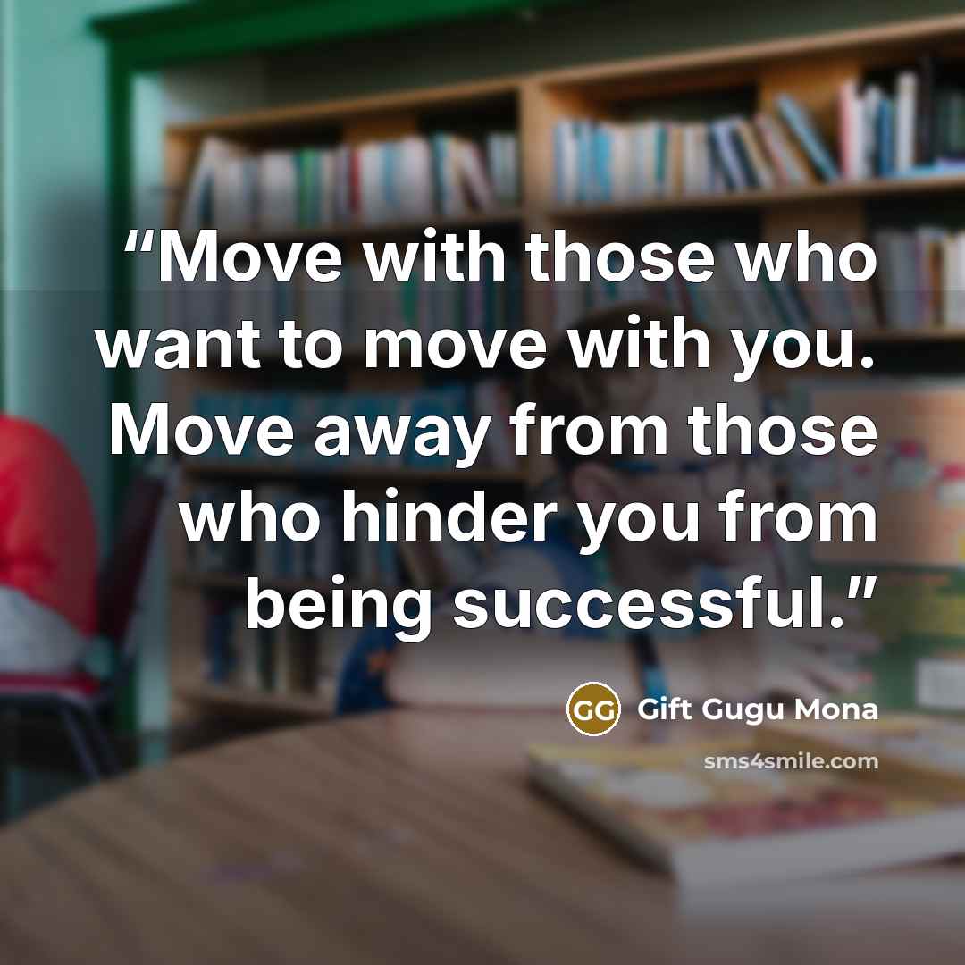 “Move with those who want to move with you. Move away from those who hinder you from being successful.” quote by Gift Gugu Mona