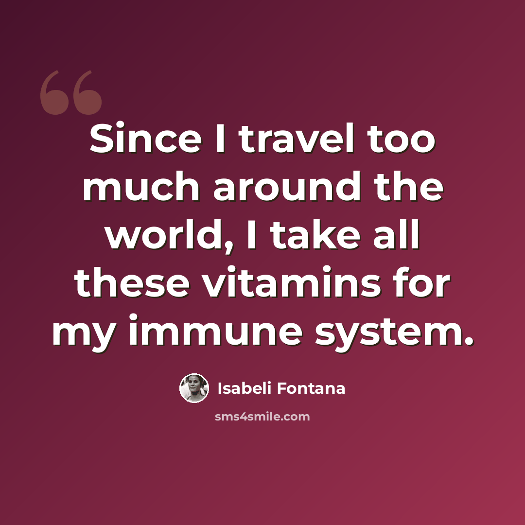 “Since I travel too much around the world, I take all these vitamins for my immune system.” quote by Isabeli Fontana