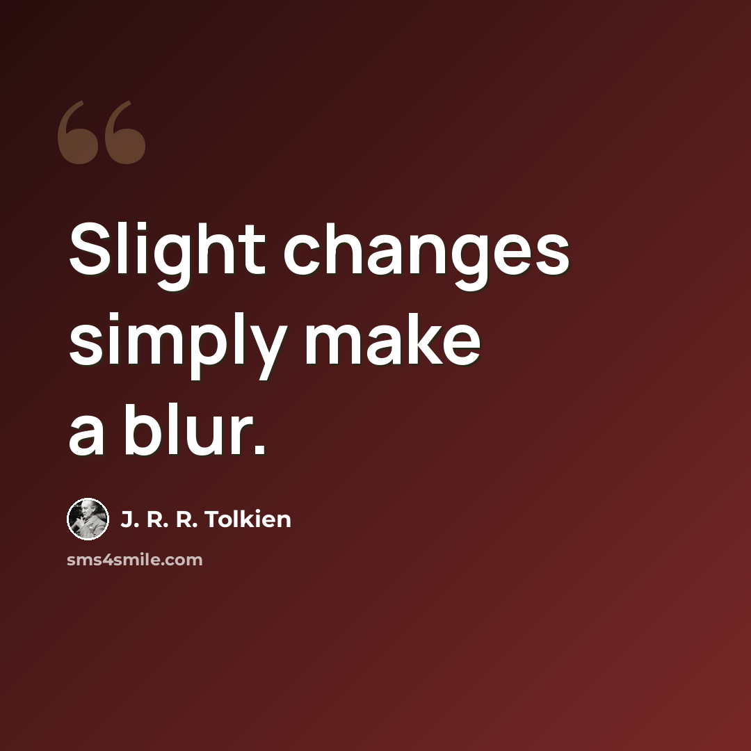 “Slight changes simply make a blur.” quote by J. R. R. Tolkien