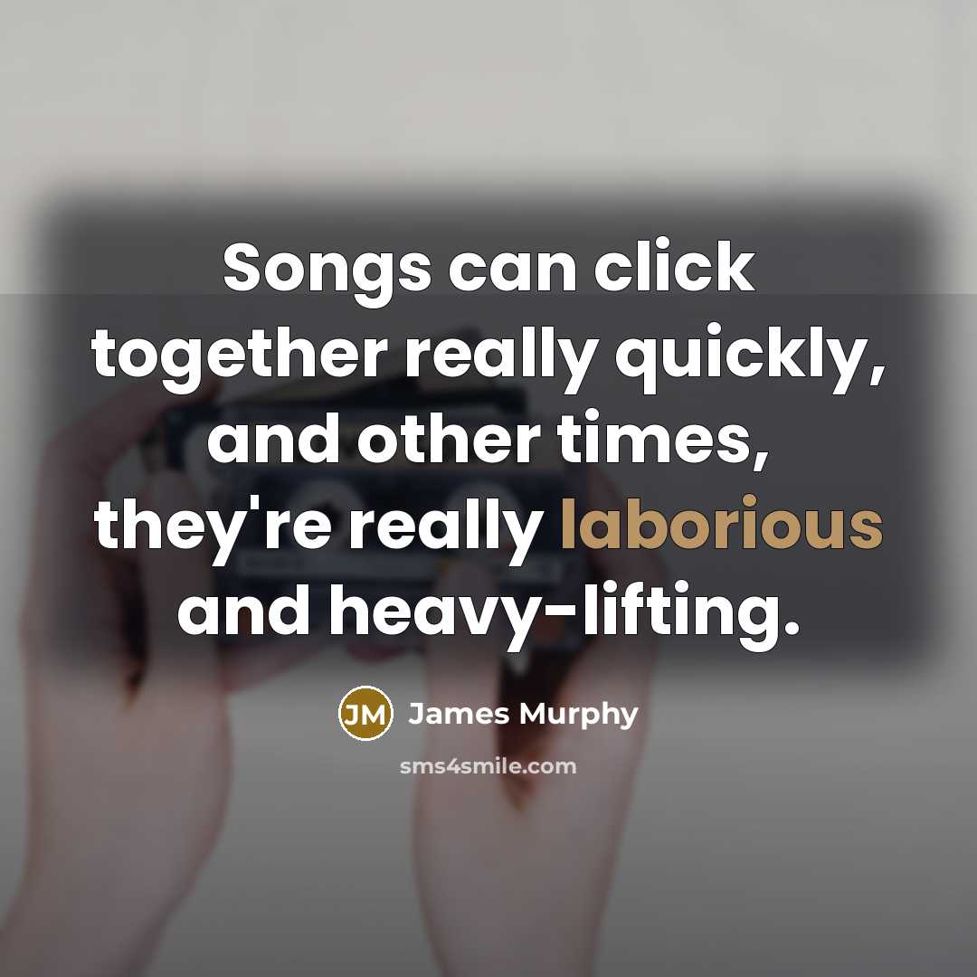 “Songs can click together really quickly, and other times, they're really laborious and heavy-lifting.” quote by James Murphy