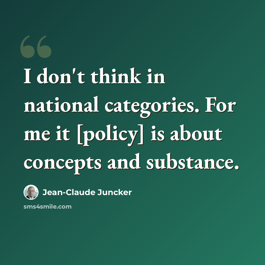 “I don't think in national categories. For me it [policy] is about concepts and substance.” quote by Jean-Claude Juncker