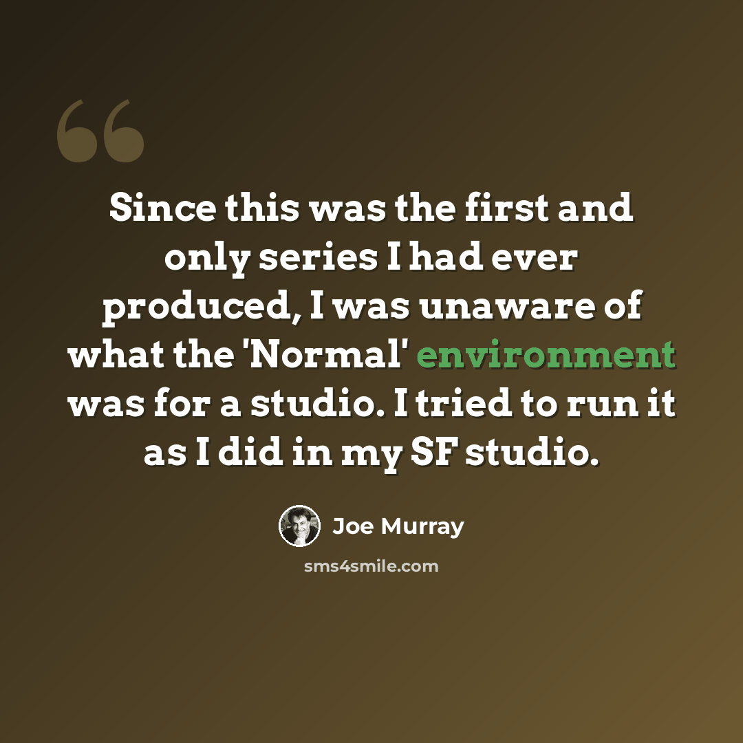 “Since this was the first and only series I had ever produced, I was unaware of what the 'Normal' environment was for a studio. I tried to run it as I did in my SF studio.” quote by Joe Murray
