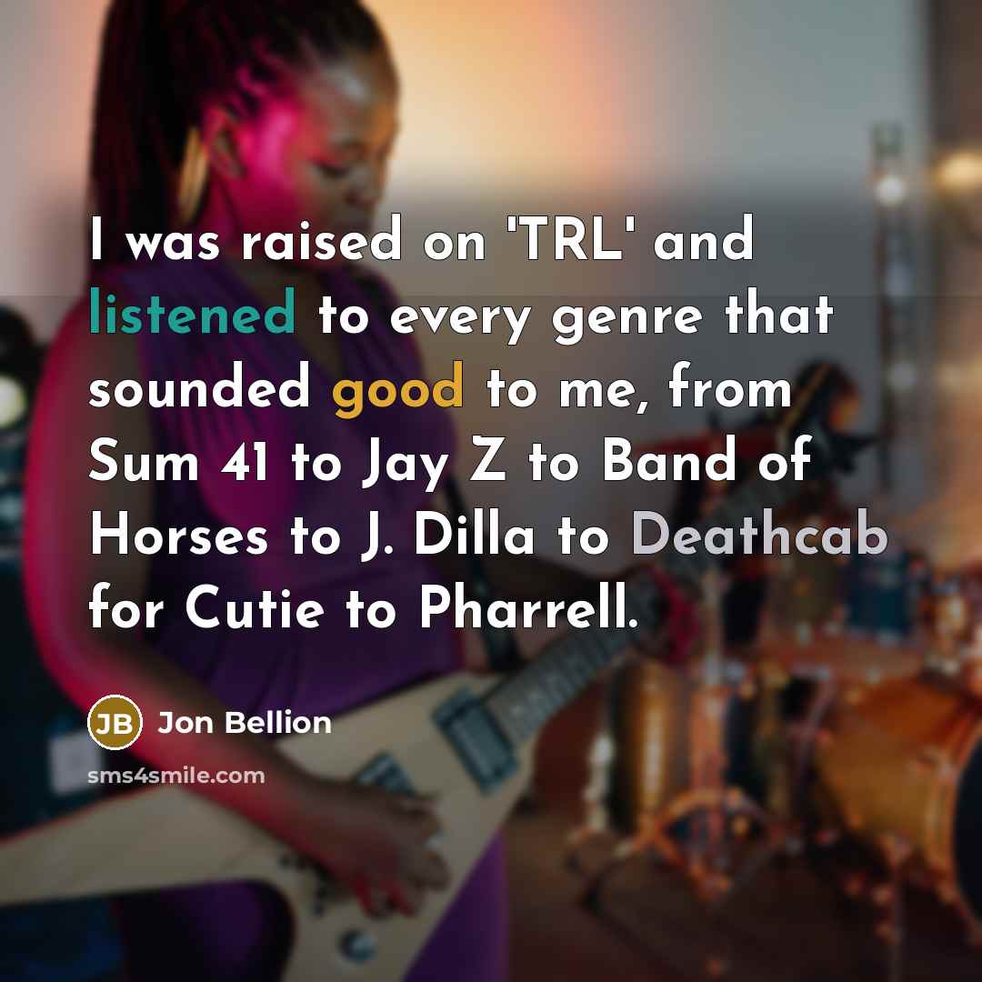 “I was raised on 'TRL' and listened to every genre that sounded good to me, from Sum 41 to Jay Z to Band of Horses to J. Dilla to Deathcab for Cutie to Pharrell.” quote by Jon Bellion