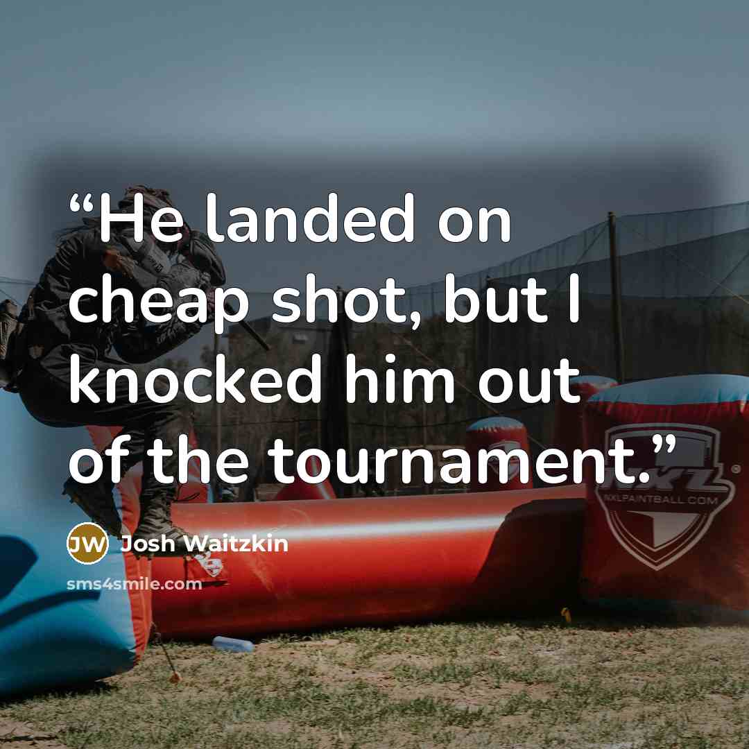 “He landed on cheap shot, but I knocked him out of the tournament.” quote by Josh Waitzkin