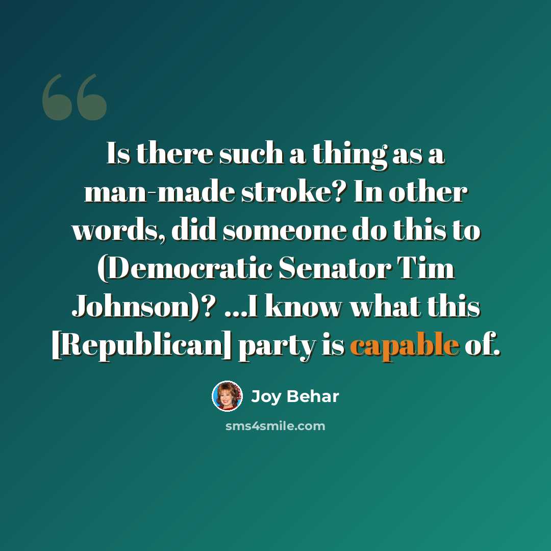 “Is there such a thing as a man-made stroke? In other words, did someone do this to (Democratic Senator Tim Johnson)? ...I know what this [Republican] party is capable of.” quote by Joy Behar
