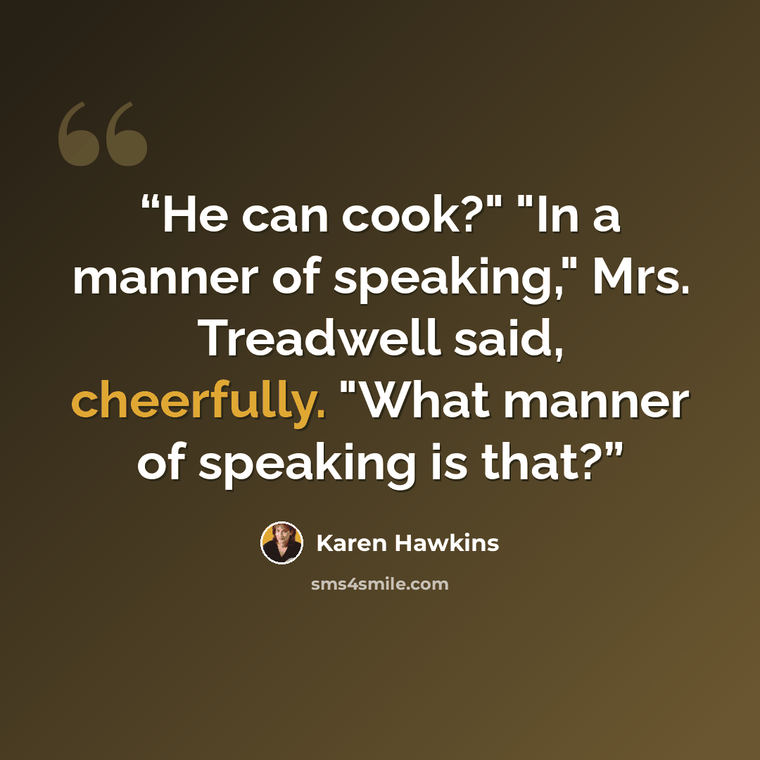 “He can cook?" "In a manner of speaking," Mrs. Treadwell said, cheerfully. "What manner of speaking is that?” quote by Karen Hawkins
