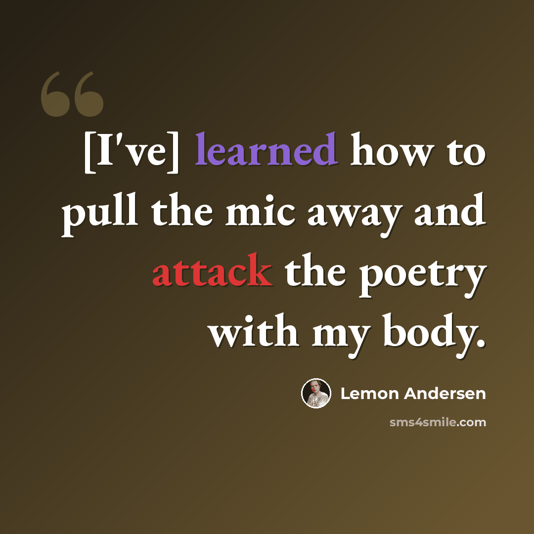 “[I've] learned how to pull the mic away and attack the poetry with my body.” quote by Lemon Andersen
