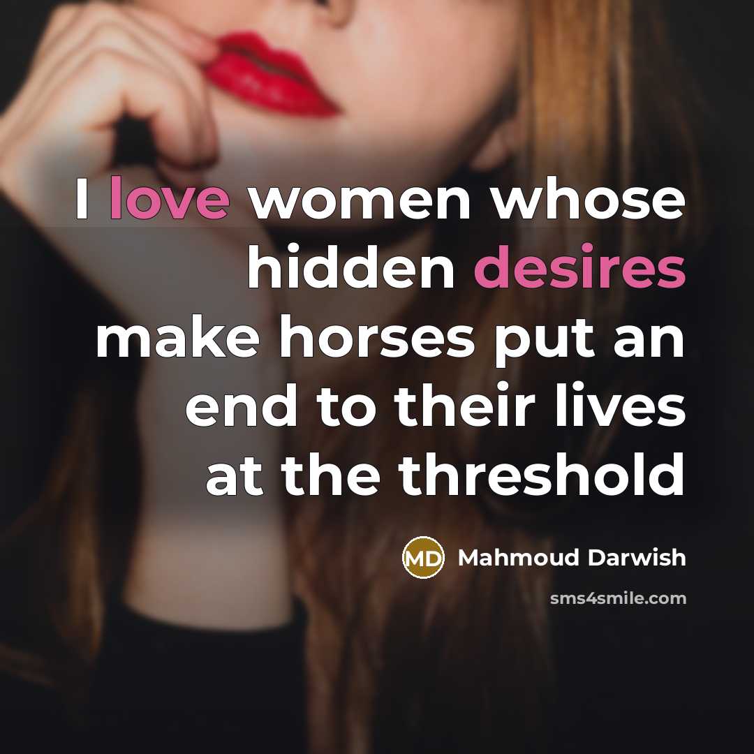 “I love women whose hidden desires make horses put an end to their lives at the threshold” quote by Mahmoud Darwish