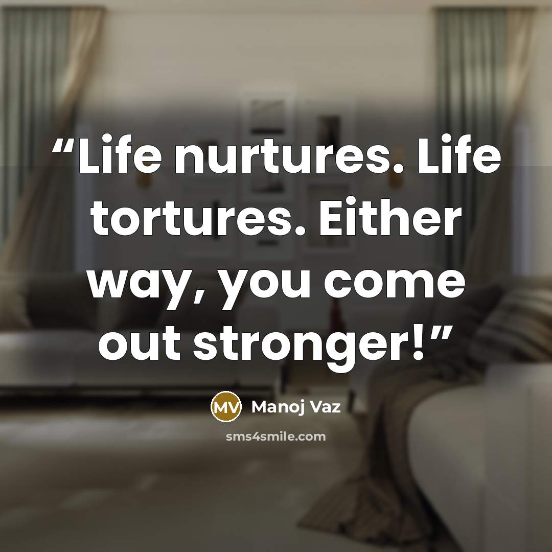 “Life nurtures. Life tortures. Either way, you come out stronger!” quote by Manoj Vaz