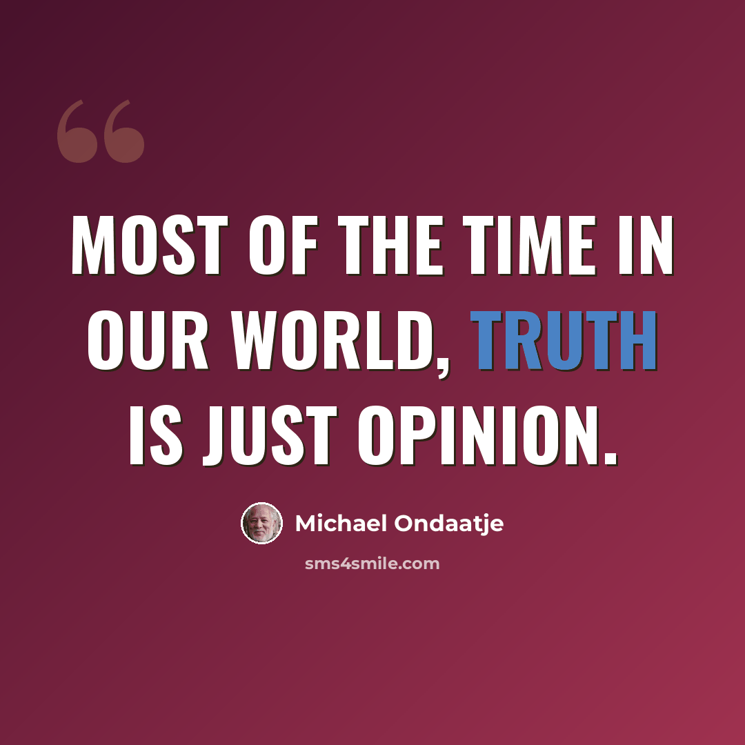 “Most of the time in our world, truth is just opinion.” quote by Michael Ondaatje