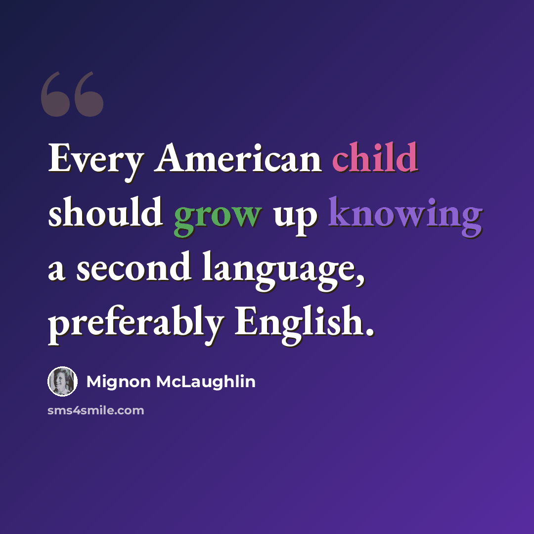 “Every American child should grow up knowing a second language, preferably English.” quote by Mignon McLaughlin
