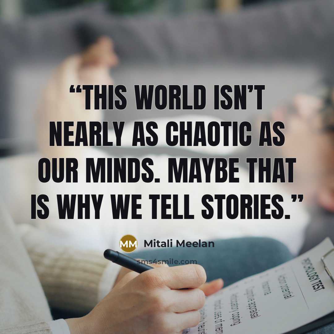 “This world isn’t nearly as chaotic as our minds. Maybe that is why we tell stories.” quote by Mitali Meelan