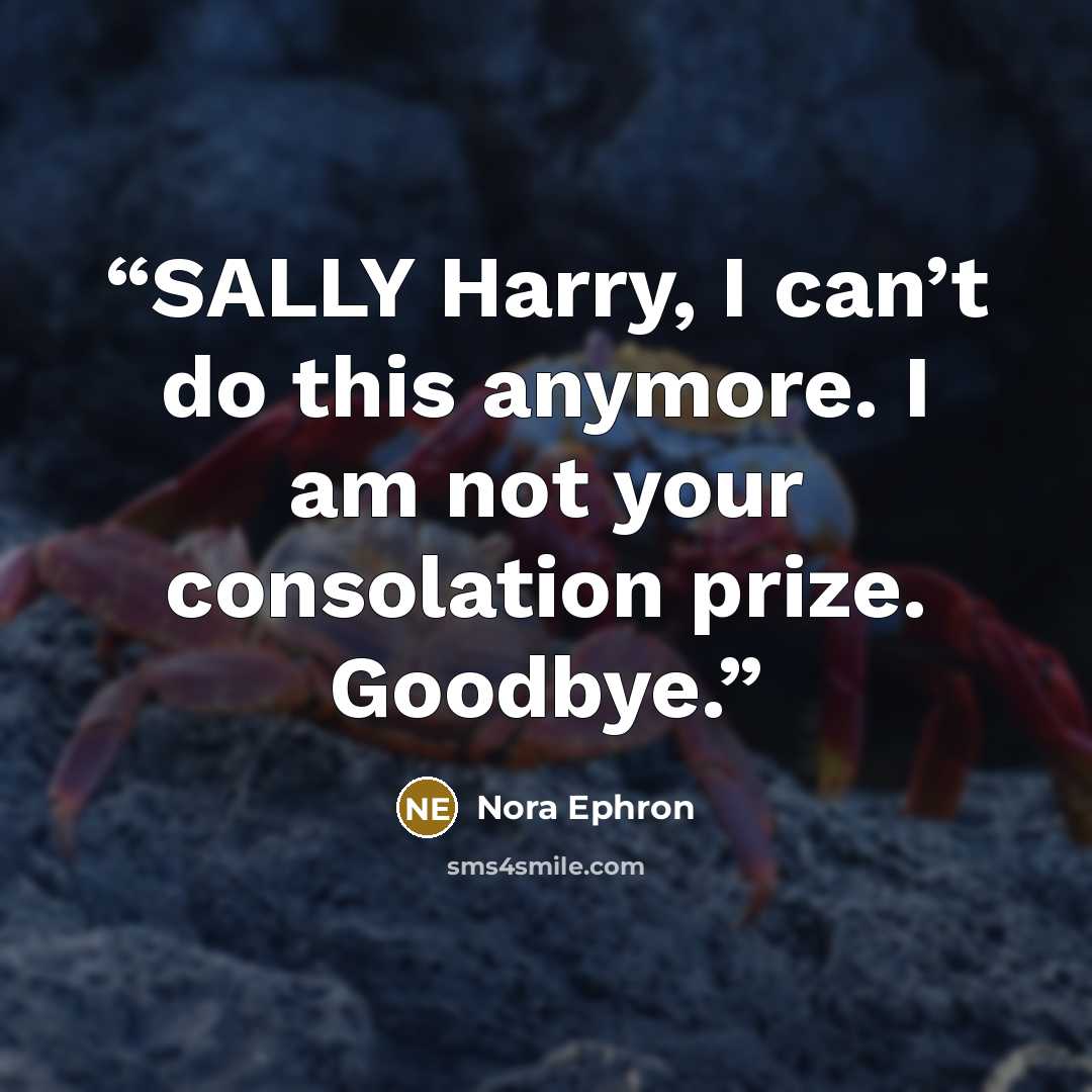“SALLY Harry, I can’t do this anymore. I am not your consolation prize. Goodbye.” quote by Nora Ephron