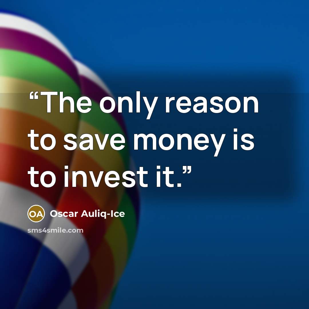 “The only reason to save money is to invest it.” quote by Oscar Auliq-Ice