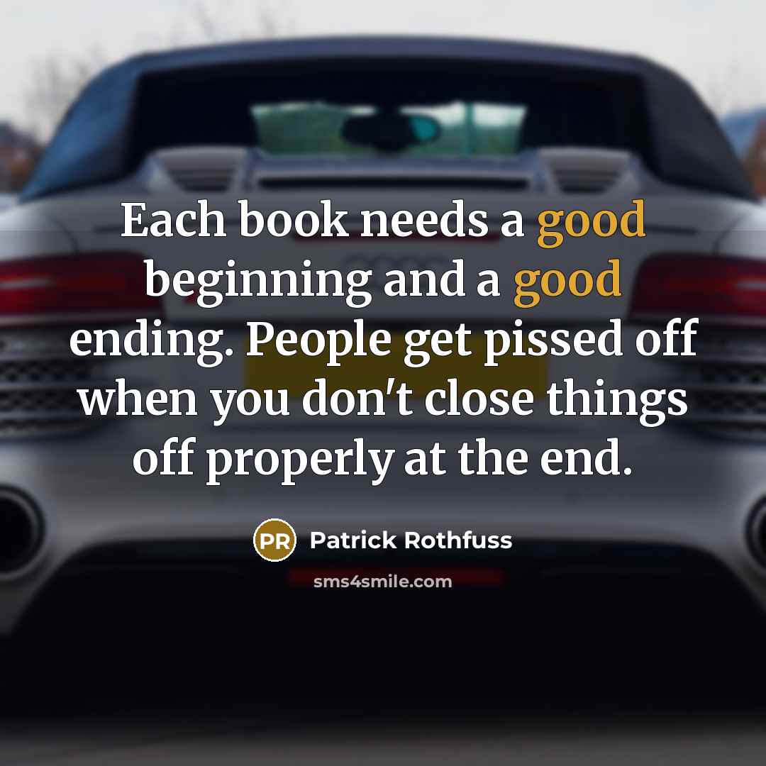 “Each book needs a good beginning and a good ending. People get pissed off when you don't close things off properly at the end.” quote by Patrick Rothfuss
