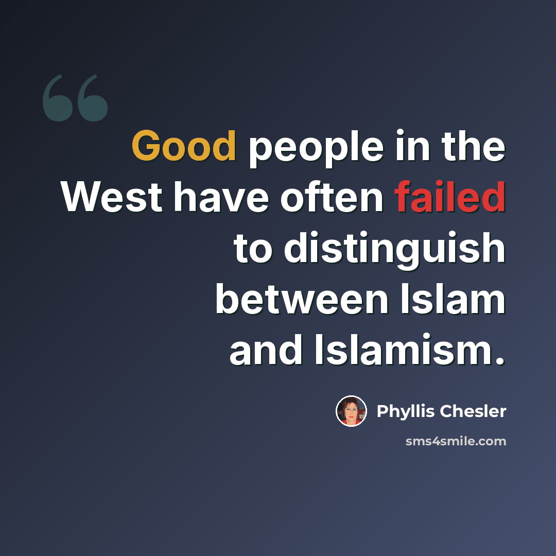“Good people in the West have often failed to distinguish between Islam and Islamism.” quote by Phyllis Chesler