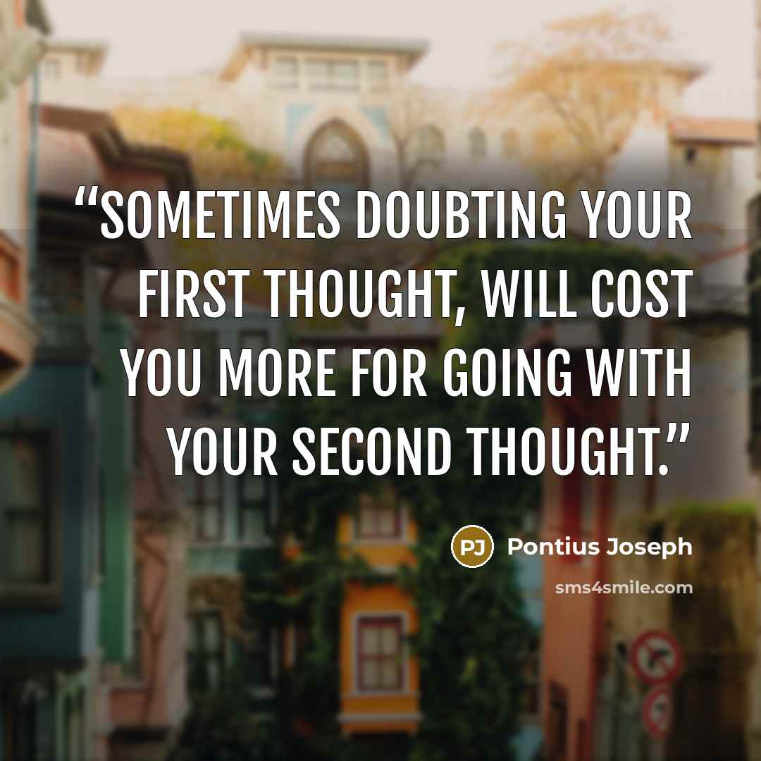 “Sometimes doubting your first thought, will cost you more for going with your second thought.” quote by Pontius Joseph