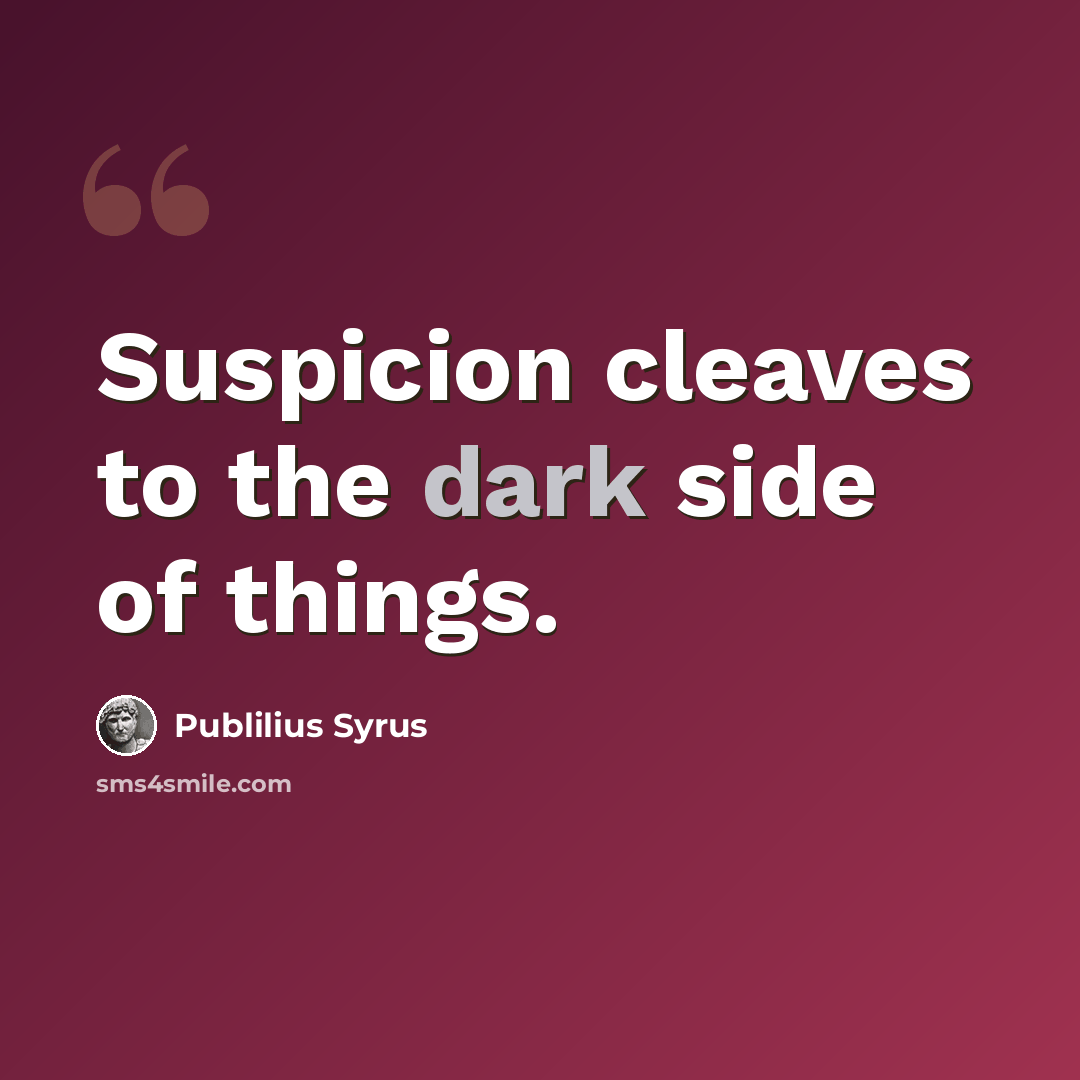 “Suspicion cleaves to the dark side of things.” quote by Publilius Syrus
