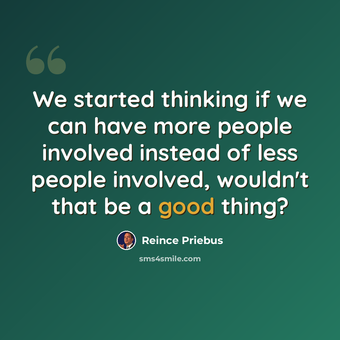 “We started thinking if we can have more people involved instead of less people involved, wouldn't that be a good thing?” quote by Reince Priebus