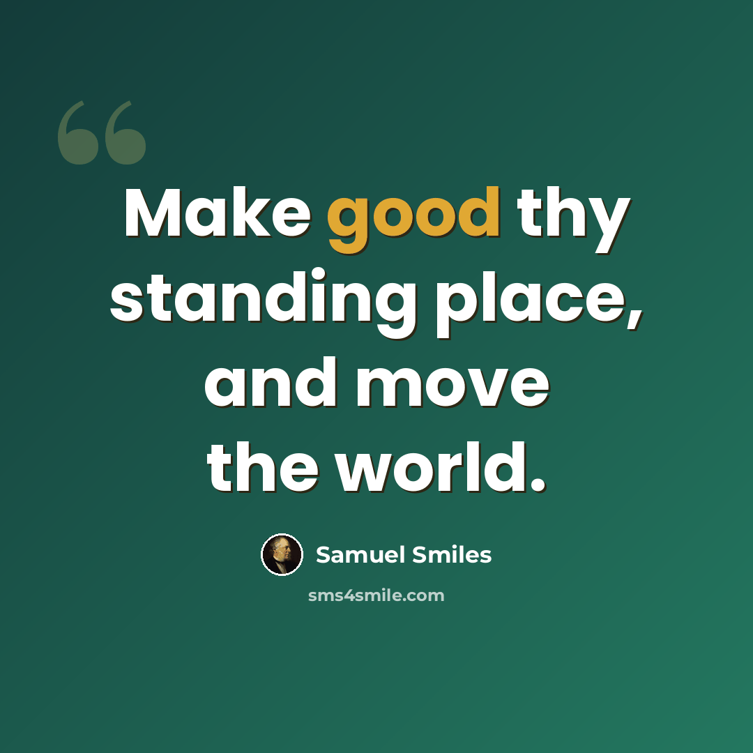 “Make good thy standing place, and move the world.” quote by Samuel Smiles
