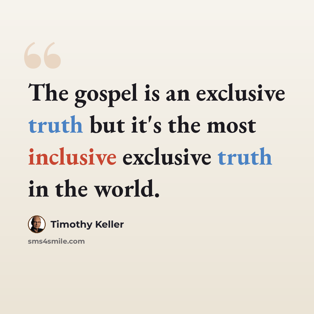 “The gospel is an exclusive truth but it's the most inclusive exclusive truth in the world.” quote by Timothy Keller