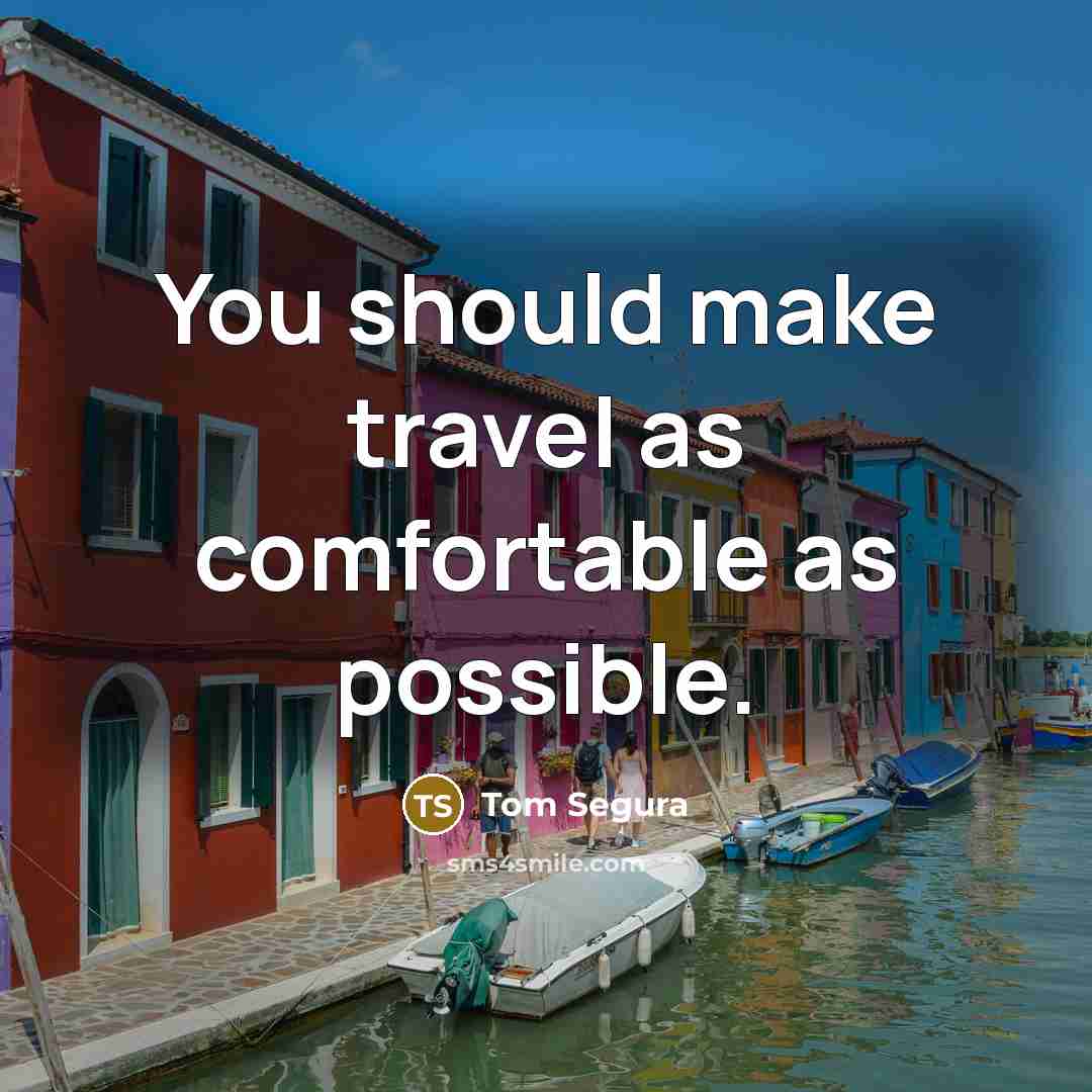 “You should make travel as comfortable as possible.” quote by Tom Segura