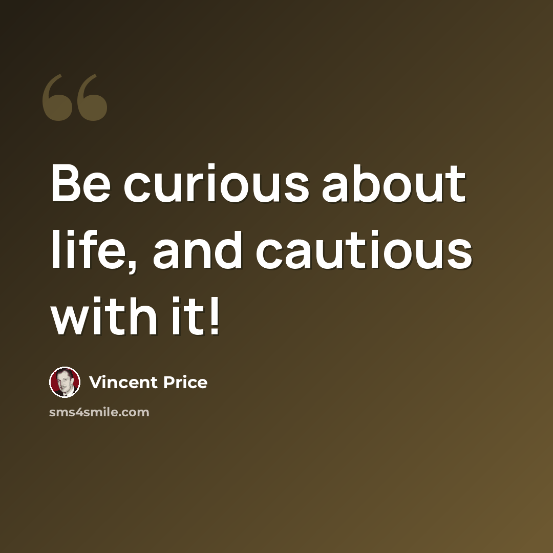 “Be curious about life, and cautious with it!” quote by Vincent Price