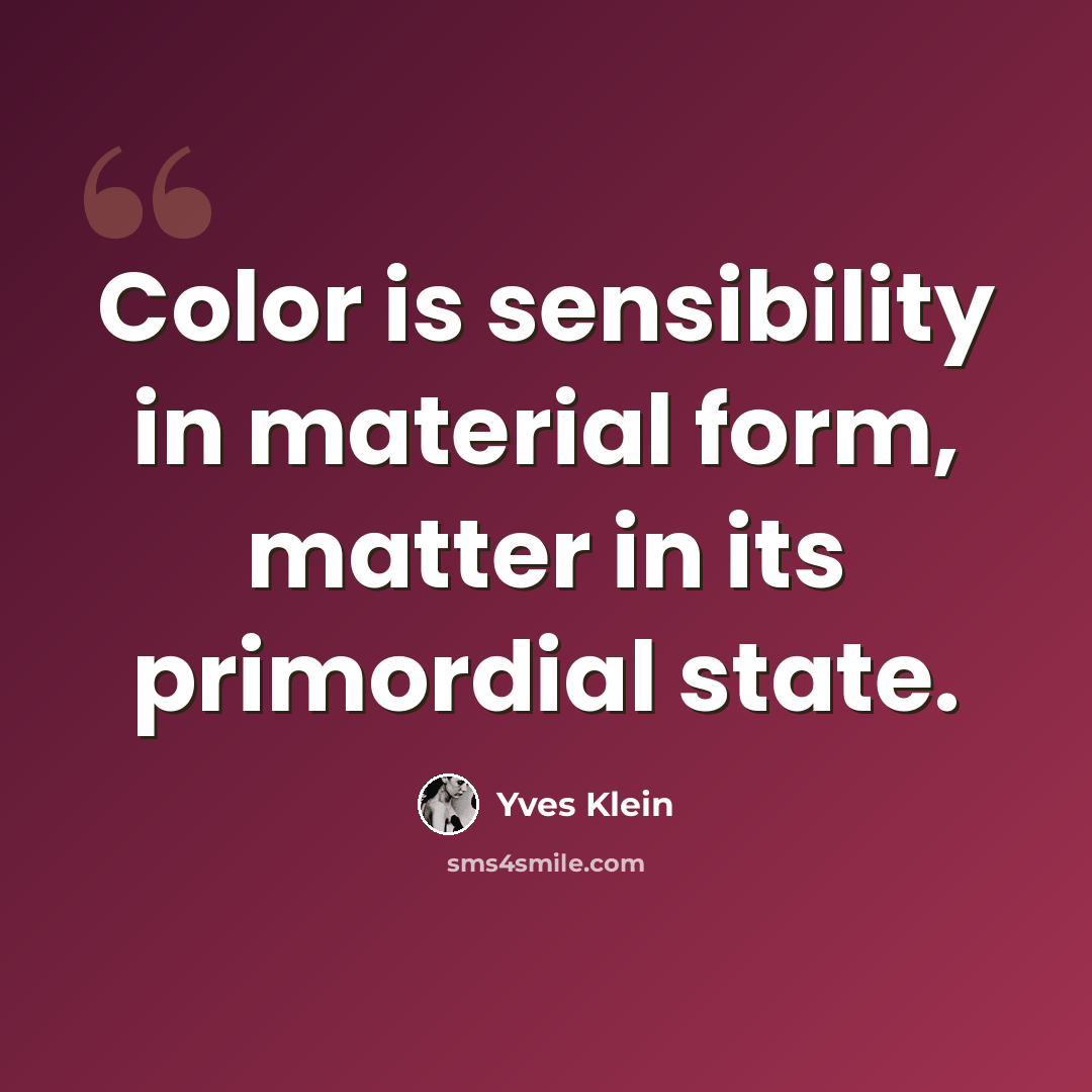 “Color is sensibility in material form, matter in its primordial state.” quote by Yves Klein