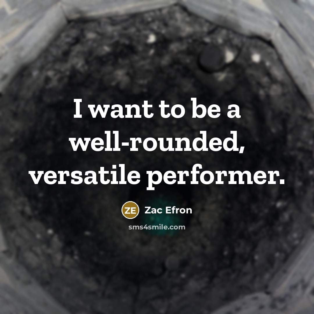“I want to be a well-rounded, versatile performer.” quote by Zac Efron