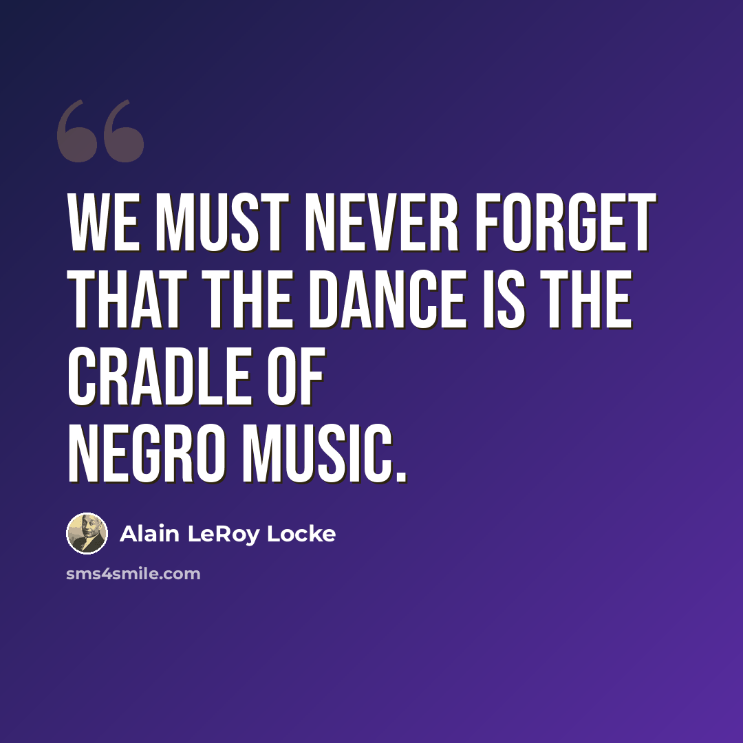 “We must never forget that the dance is the cradle of Negro music.” quote by Alain LeRoy Locke