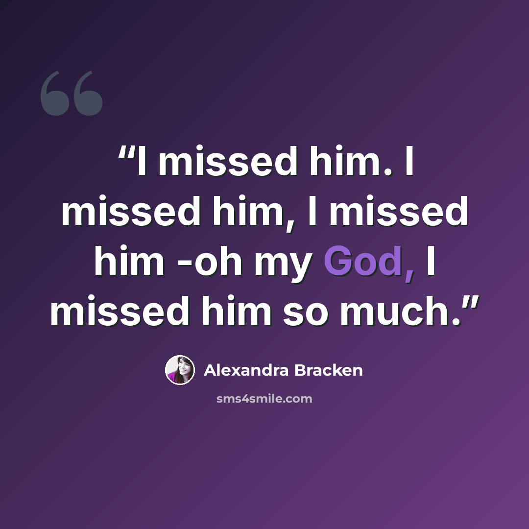 “I missed him. I missed him, I missed him -oh my God, I missed him so much.” quote by Alexandra Bracken