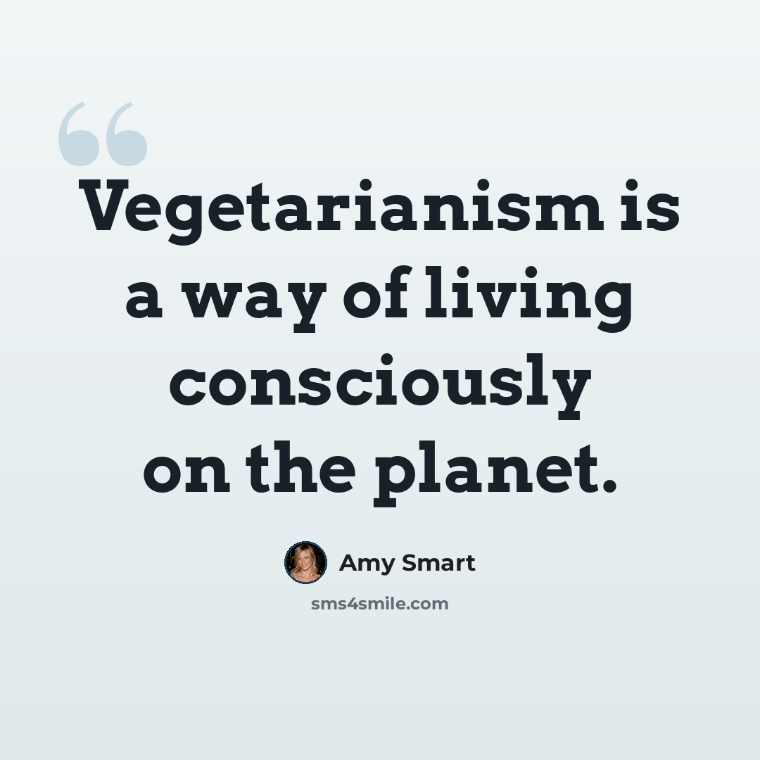 “Vegetarianism is a way of living consciously on the planet.” quote by Amy Smart