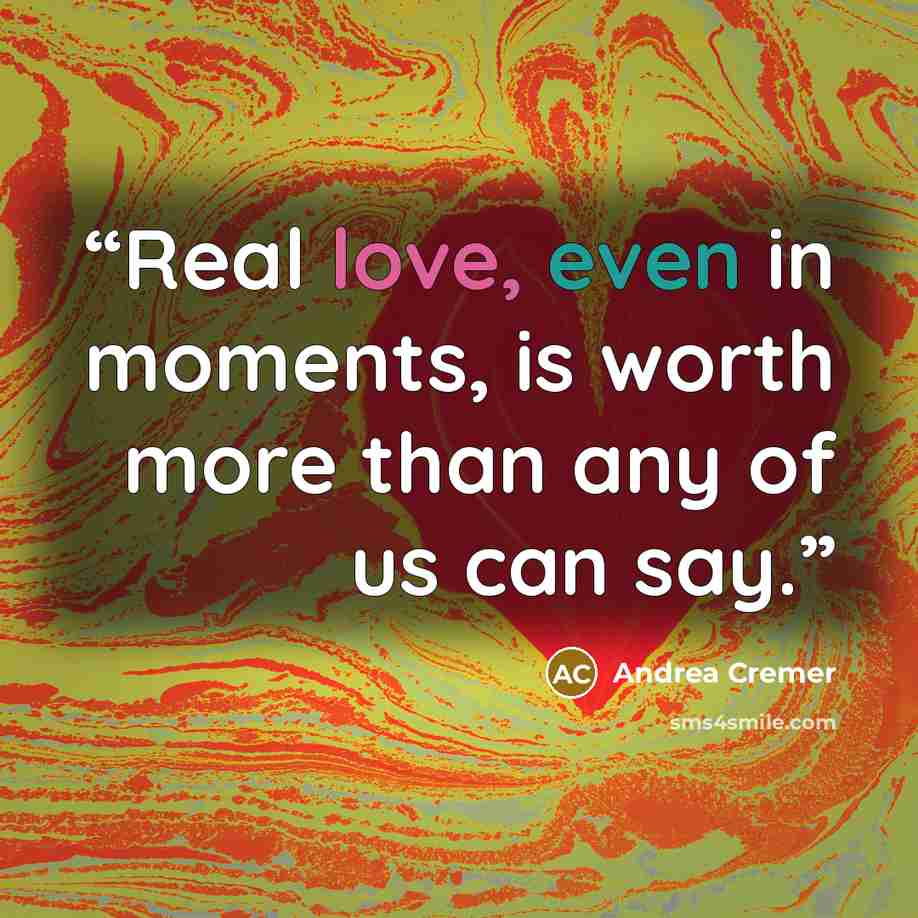 “Real love, even in moments, is worth more than any of us can say.” quote by Andrea Cremer