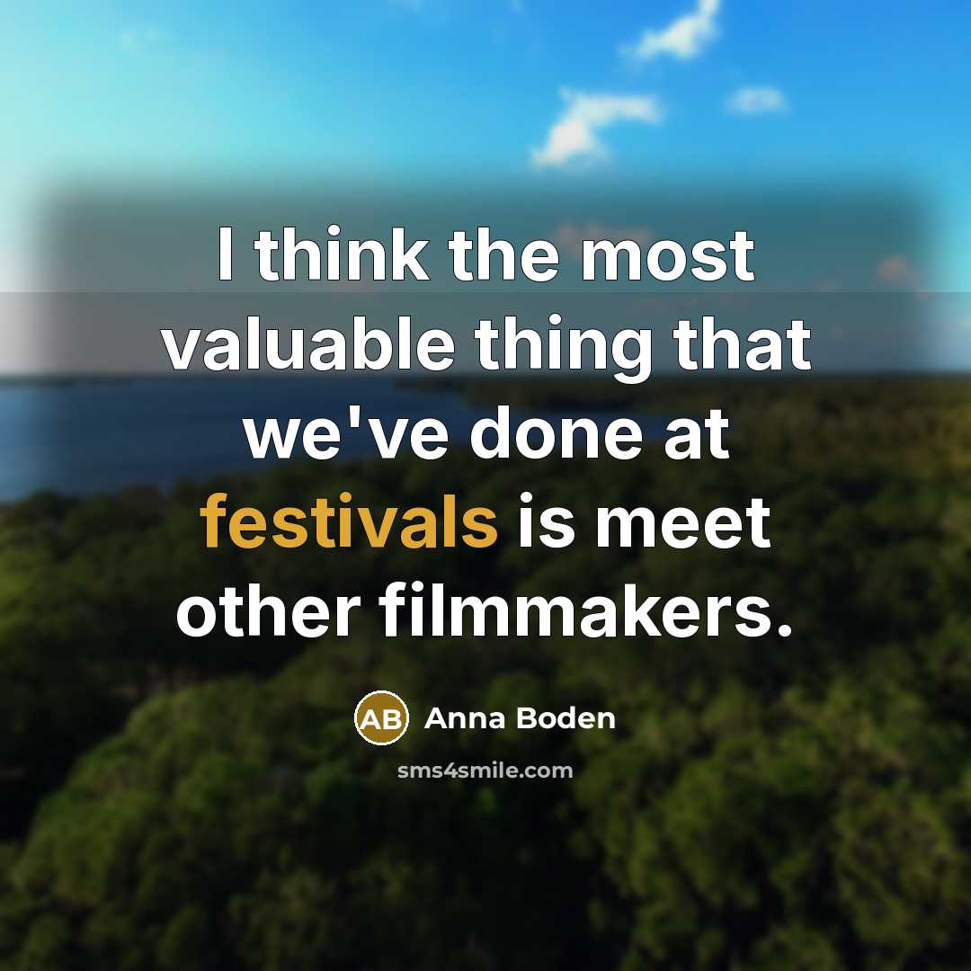 “I think the most valuable thing that we've done at festivals is meet other filmmakers.” quote by Anna Boden