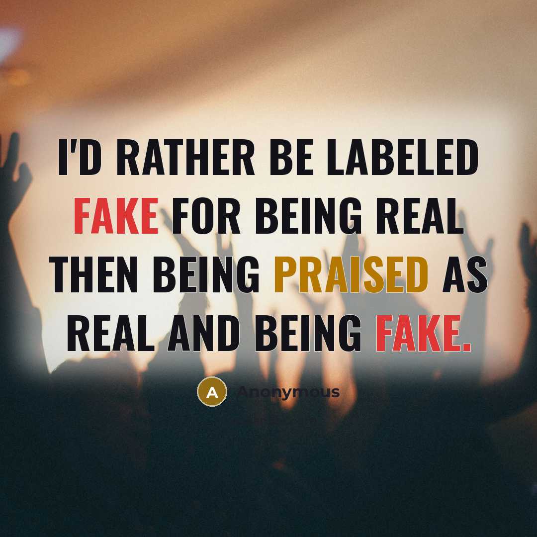 “I'd rather be labeled fake for being real then being praised as real and being fake.” quote by Anonymous