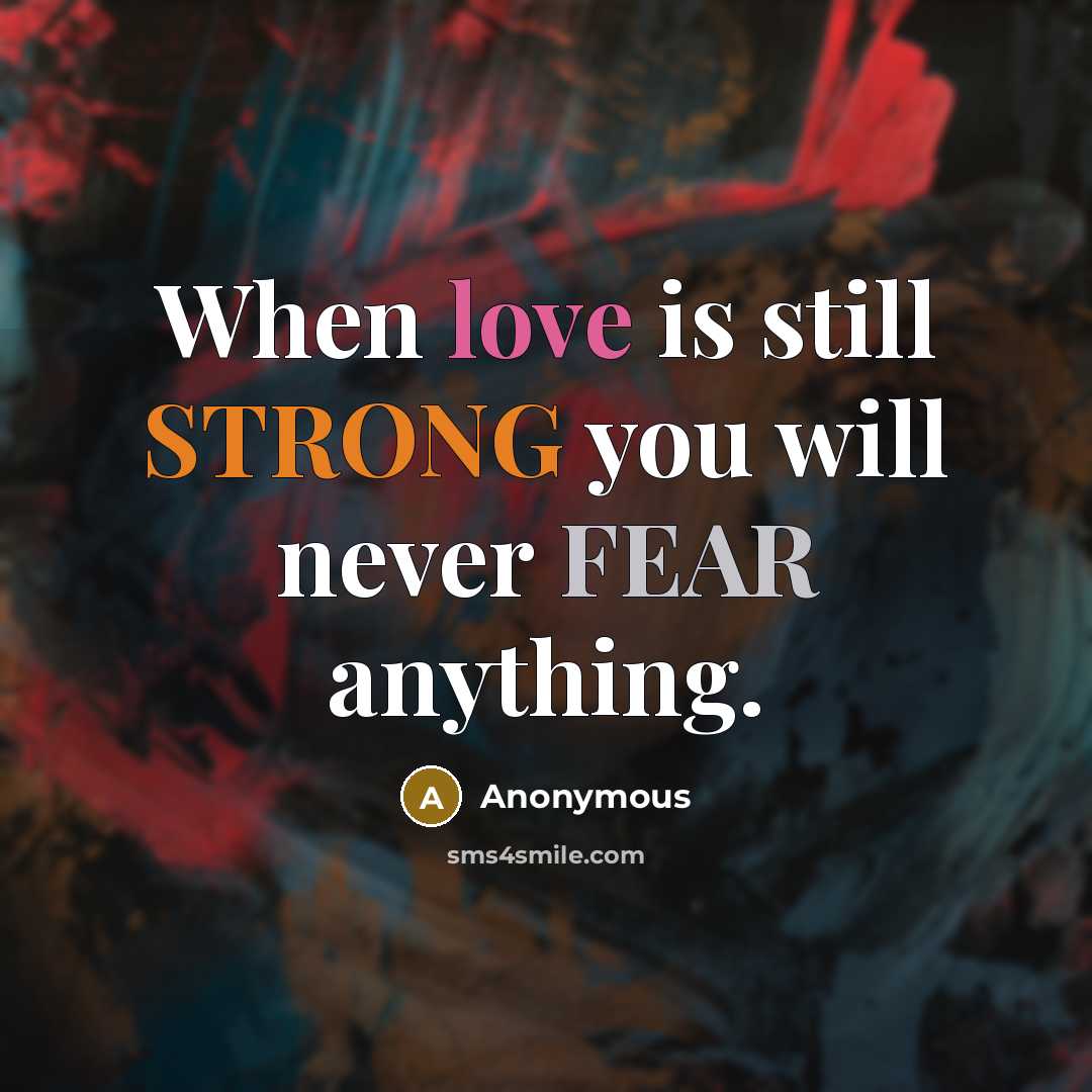 “When love is still STRONG you will never FEAR anything.” quote by Anonymous