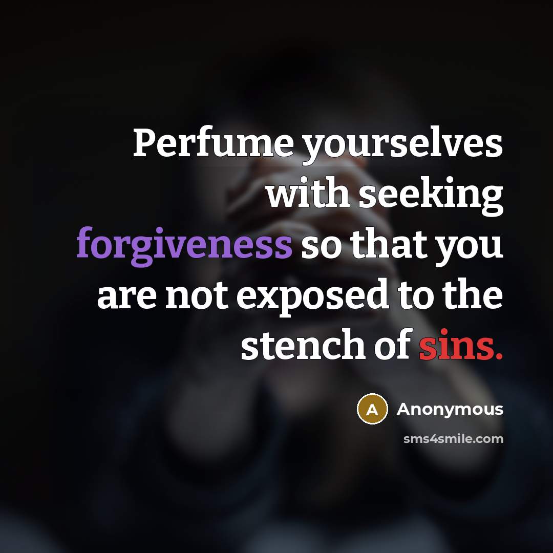 “Perfume yourselves with seeking forgiveness so that you are not exposed to the stench of sins.” quote by Anonymous
