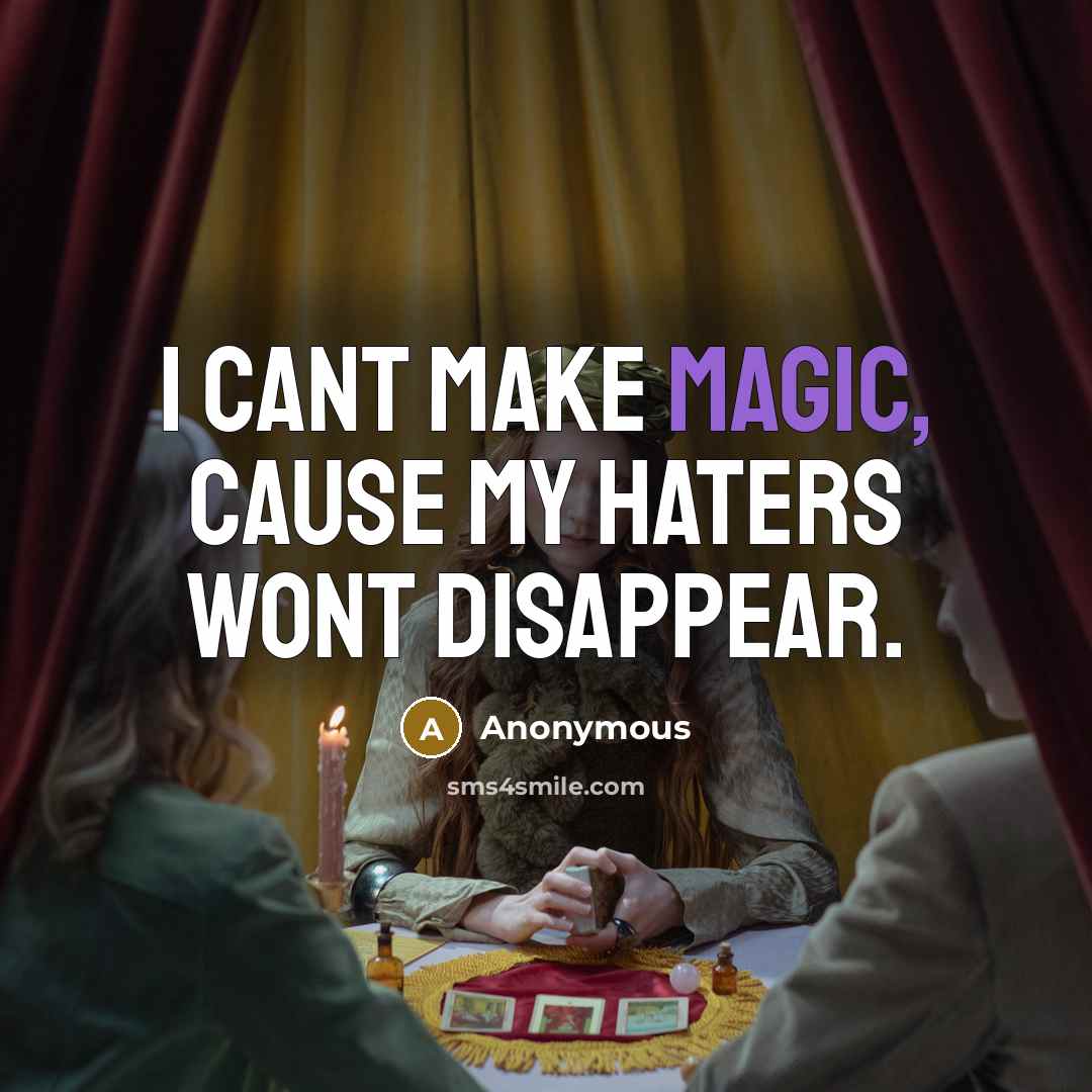 “I cant make magic, cause my haters wont disappear.” quote by Anonymous