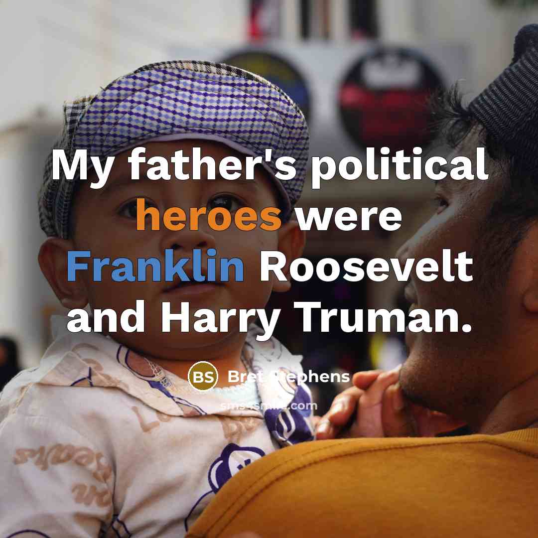 “My father's political heroes were Franklin Roosevelt and Harry Truman.” quote by Bret Stephens