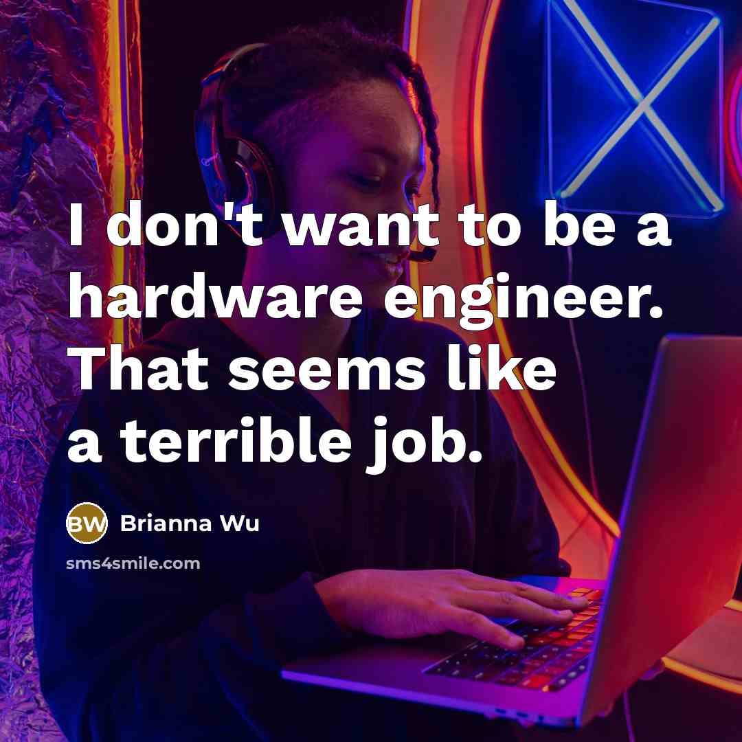 “I don't want to be a hardware engineer. That seems like a terrible job.” quote by Brianna Wu