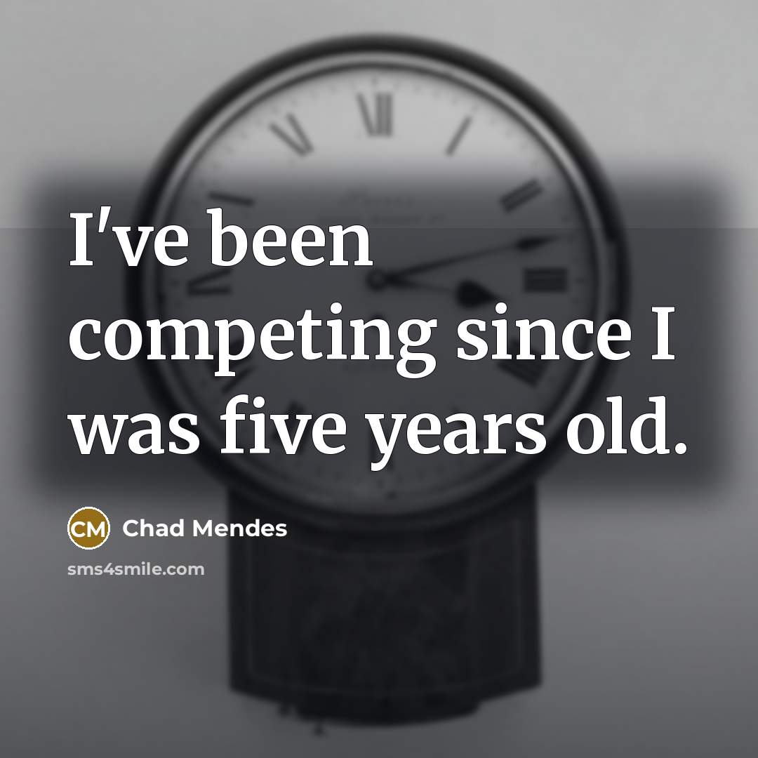“I've been competing since I was five years old.” quote by Chad Mendes