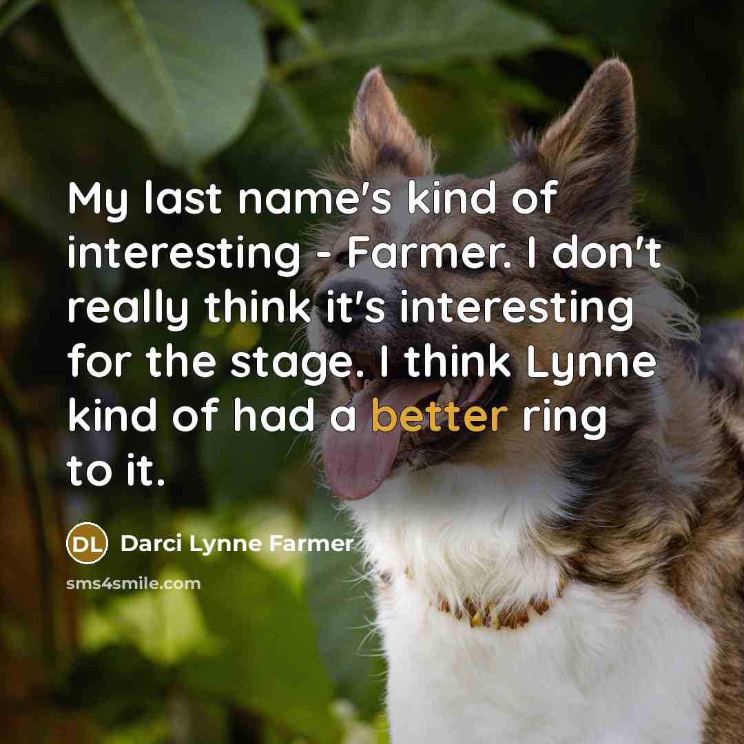 “My last name's kind of interesting - Farmer. I don't really think it's interesting for the stage. I think Lynne kind of had a better ring to it.” quote by Darci Lynne Farmer